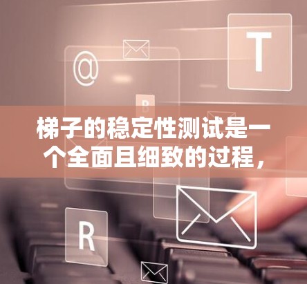 梯子的稳定性测试是一个全面且细致的过程,涉及多个因素和步骤。以下是详细的步骤指南 梯子的稳定性测试是一个全面且细致的过程,涉及多个因素和步骤。以下是详细的步骤指南
