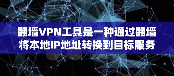 翻墙VPN工具是一种通过翻墙将本地IP地址转换到目标服务器的方法,以访问远程VPN服务。以下是对翻墙VPN工具的详细介绍 翻墙VPN工具是一种通过翻墙将本地IP地址转换到目标服务器的方法,以访问远程VPN服务。以下是对翻墙VPN工具的详细介绍