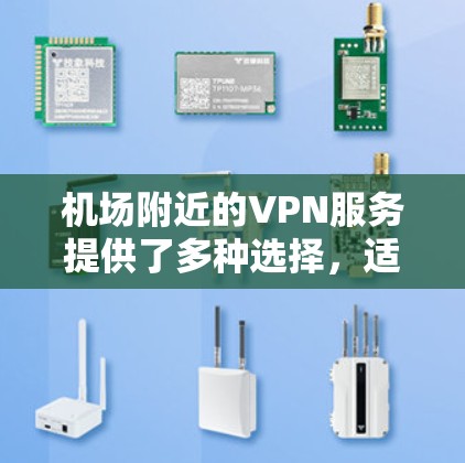 机场附近的VPN服务提供了多种选择,适合不同的人群和需求。以下是对这些VPN特点、功能以及使用情况的总结 机场附近的VPN服务提供了多种选择,适合不同的人群和需求。以下是对这些VPN特点、功能以及使用情况的总结
