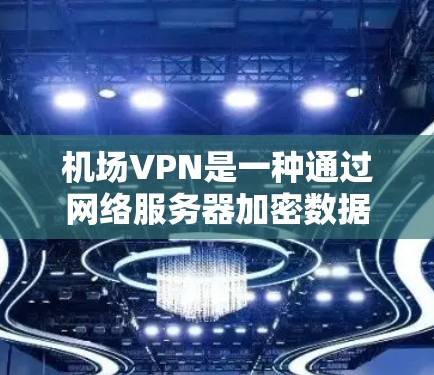 机场VPN是一种通过网络服务器加密数据的技术,通常限制在特定机场使用。以下是关于机场VPN的详细分析 机场VPN是一种通过网络服务器加密数据的技术,通常限制在特定机场使用。以下是关于机场VPN的详细分析