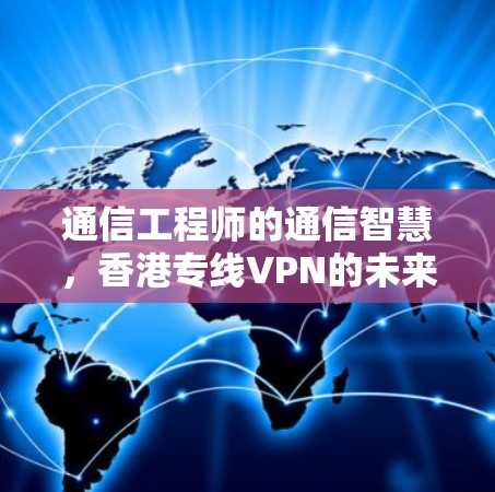 通信工程师的通信智慧,香港专线VPN的未来 通信工程师的通信智慧,香港专线VPN的未来