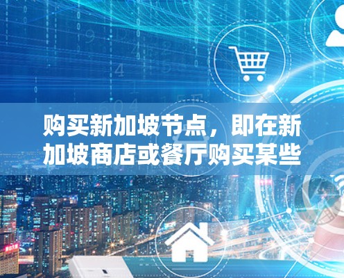 购买新加坡节点,即在新加坡商店或餐厅购买某些禁止品时,需遵循以下步骤和注意事项 购买新加坡节点,即在新加坡商店或餐厅购买某些禁止品时,需遵循以下步骤和注意事项