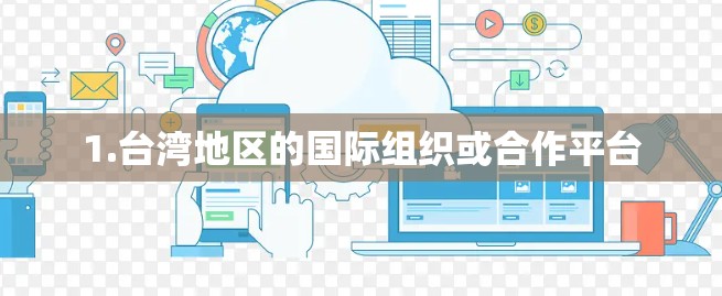 1.台湾地区的国际组织或合作平台 1.台湾地区的国际组织或合作平台
