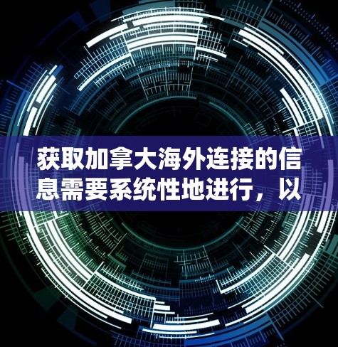 获取加拿大海外连接的信息需要系统性地进行,以下是一些建议 获取加拿大海外连接的信息需要系统性地进行,以下是一些建议