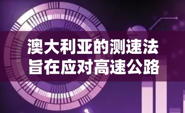 澳大利亚的测速法旨在应对高速公路上的超速行为,以确保车辆的安全性。以下是关于澳大利亚测速法的详细信息 澳大利亚的测速法旨在应对高速公路上的超速行为,以确保车辆的安全性。以下是关于澳大利亚测速法的详细信息