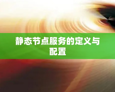 静态节点服务的定义与配置 静态节点服务的定义与配置