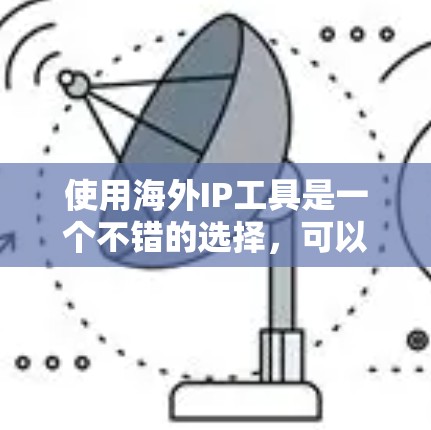 使用海外IP工具是一个不错的选择,可以帮助您高效查找和生成IP地址。以下是一个结构化的指南,帮助您选择和使用最适合您的海外IP工具 使用海外IP工具是一个不错的选择,可以帮助您高效查找和生成IP地址。以下是一个结构化的指南,帮助您选择和使用最适合您的海外IP工具