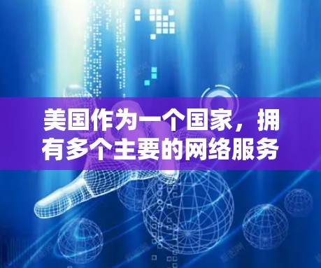 美国作为一个国家,拥有多个主要的网络服务提供商,这些公司提供多种IP服务,用于网络接入、数据传输、云服务、远程办公等多个方面。以下是一些美国主要的网络服务提供商及其IP服务范围 美国作为一个国家,拥有多个主要的网络服务提供商,这些公司提供多种IP服务,用于网络接入、数据传输、云服务、远程办公等多个方面。以下是一些美国主要的网络服务提供商及其IP服务范围