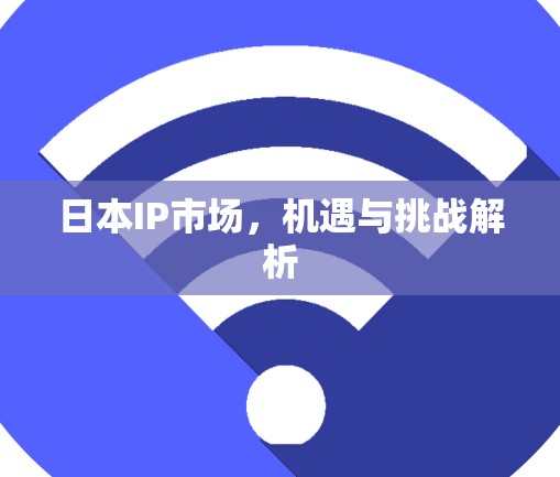 日本IP市场,机遇与挑战解析 日本IP市场,机遇与挑战解析