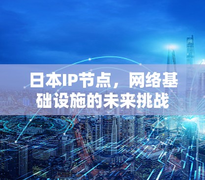 日本IP节点,网络基础设施的未来挑战 日本IP节点,网络基础设施的未来挑战