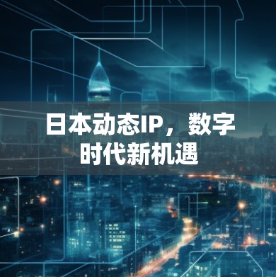 日本动态IP,数字时代新机遇 日本动态IP,数字时代新机遇