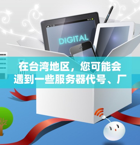 在台湾地区,您可能会遇到一些服务器代号、厂商或相关的服务。以下是一些可能的情况 在台湾地区,您可能会遇到一些服务器代号、厂商或相关的服务。以下是一些可能的情况