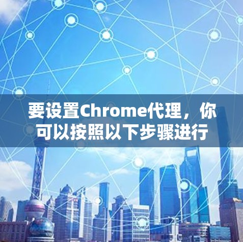 要设置Chrome代理,你可以按照以下步骤进行 要设置Chrome代理,你可以按照以下步骤进行