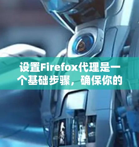 设置Firefox代理是一个基础步骤,确保你的浏览器能够高效和稳定地处理网页内容。以下是详细的步骤指南 设置Firefox代理是一个基础步骤,确保你的浏览器能够高效和稳定地处理网页内容。以下是详细的步骤指南