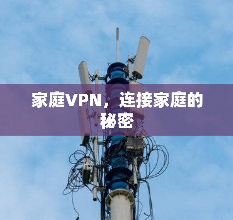 家庭VPN,连接家庭的秘密 家庭VPN,连接家庭的秘密