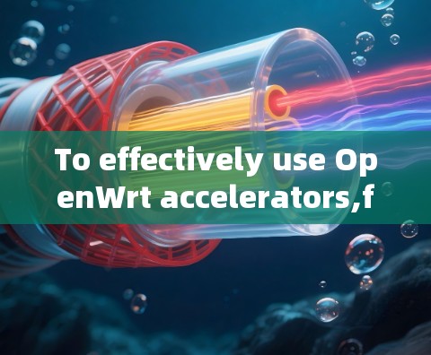 To effectively use OpenWrt accelerators,follow this organized approach: To effectively use OpenWrt accelerators,follow this organized approach: