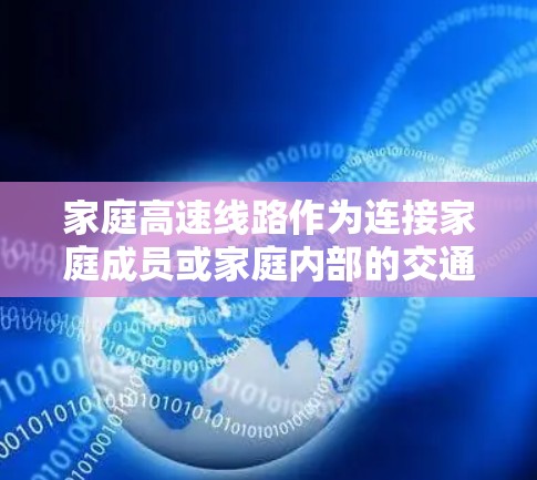 家庭高速线路作为连接家庭成员或家庭内部的交通方式,是改善生活便利的重要工具。高速线路通过铁路、公路或航空等方式,提供快速、可靠和经济的出行选择。以下是关于家庭高速线路的详细介绍 家庭高速线路作为连接家庭成员或家庭内部的交通方式,是改善生活便利的重要工具。高速线路通过铁路、公路或航空等方式,提供快速、可靠和经济的出行选择。以下是关于家庭高速线路的详细介绍