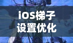 iOS梯子设置优化指南 iOS梯子设置优化指南