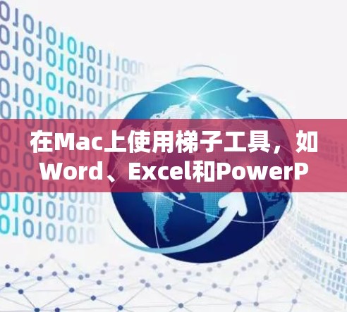 在Mac上使用梯子工具,如Word、Excel和PowerPoint,可以按照以下步骤进行 在Mac上使用梯子工具,如Word、Excel和PowerPoint,可以按照以下步骤进行