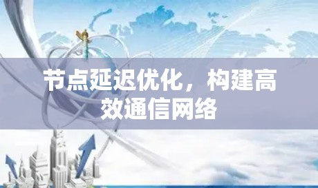 节点延迟优化,构建高效通信网络 节点延迟优化,构建高效通信网络