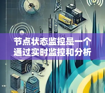 节点状态监控是一个通过实时监控和分析节点的状态以确保网络安全和性能的关键技术。以下是详细的步骤指南 节点状态监控是一个通过实时监控和分析节点的状态以确保网络安全和性能的关键技术。以下是详细的步骤指南