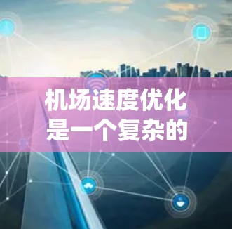 机场速度优化是一个复杂的系统工程,涉及多个环节和因素。以下是一些常见的机场速度优化方法和技巧,帮助您优化机场的运行效率 机场速度优化是一个复杂的系统工程,涉及多个环节和因素。以下是一些常见的机场速度优化方法和技巧,帮助您优化机场的运行效率
