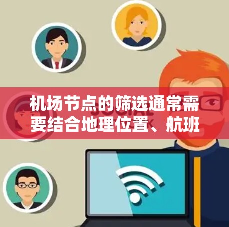 机场节点的筛选通常需要结合地理位置、航班信息、交通便利性等因素来实现。以下是一些常见的筛选规则和方法 机场节点的筛选通常需要结合地理位置、航班信息、交通便利性等因素来实现。以下是一些常见的筛选规则和方法