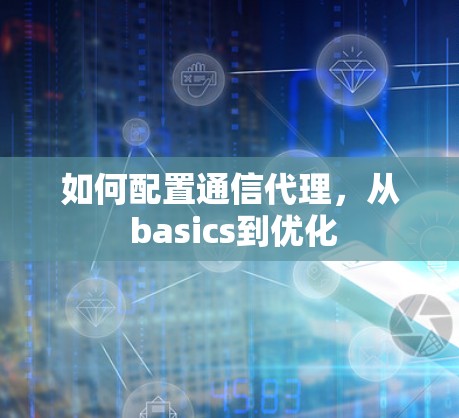 如何配置通信代理,从 basics到优化 如何配置通信代理,从 basics到优化