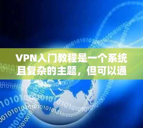 VPN入门教程是一个系统且复杂的主题,但可以通过以下步骤逐步学习和掌握 VPN入门教程是一个系统且复杂的主题,但可以通过以下步骤逐步学习和掌握