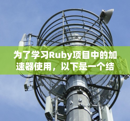为了学习Ruby项目中的加速器使用,以下是一个结构化的指南 为了学习Ruby项目中的加速器使用,以下是一个结构化的指南