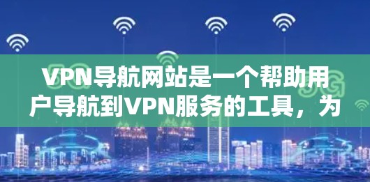 VPN导航网站是一个帮助用户导航到VPN服务的工具,为用户提供便利和安全的在线访问方式。以下是对这些网站的主要功能和特点的总结 VPN导航网站是一个帮助用户导航到VPN服务的工具,为用户提供便利和安全的在线访问方式。以下是对这些网站的主要功能和特点的总结