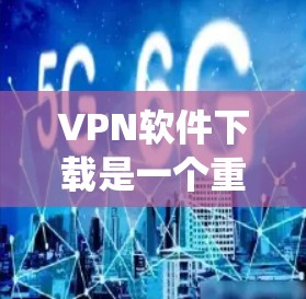 VPN软件下载是一个重要的步骤,确保网络安全和数据安全。以下是一个系统化的指南,帮助您选择和使用合适的VPN软件 VPN软件下载是一个重要的步骤,确保网络安全和数据安全。以下是一个系统化的指南,帮助您选择和使用合适的VPN软件
