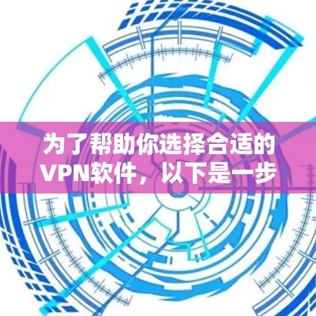 为了帮助你选择合适的VPN软件,以下是一步步的指南 为了帮助你选择合适的VPN软件,以下是一步步的指南