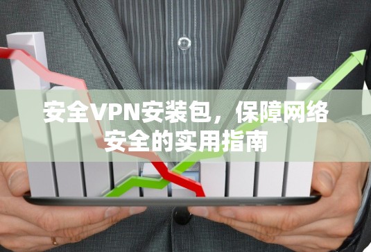 安全VPN安装包,保障网络安全的实用指南 安全VPN安装包,保障网络安全的实用指南
