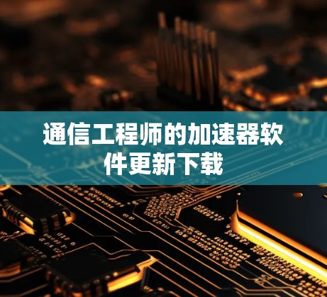 通信工程师的加速器软件更新下载 通信工程师的加速器软件更新下载