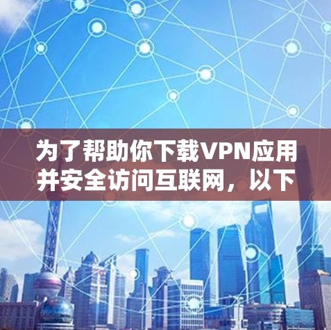 为了帮助你下载VPN应用并安全访问互联网,以下是一个详细的步骤指南 为了帮助你下载VPN应用并安全访问互联网,以下是一个详细的步骤指南