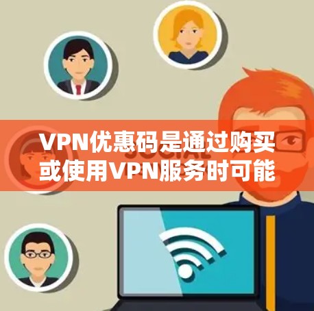 VPN优惠码是通过购买或使用VPN服务时可能提供的额外优惠,例如折扣、积分兑换或免费试用。以下是获取VPN优惠码的步骤和注意事项 VPN优惠码是通过购买或使用VPN服务时可能提供的额外优惠,例如折扣、积分兑换或免费试用。以下是获取VPN优惠码的步骤和注意事项