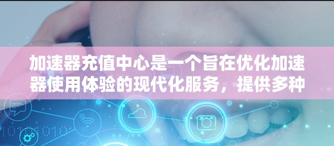 加速器充值中心是一个旨在优化加速器使用体验的现代化服务,提供多种功能和管理选项,帮助用户更快、更高效地使用加速器。以下是对加速器充值中心的详细解析 加速器充值中心是一个旨在优化加速器使用体验的现代化服务,提供多种功能和管理选项,帮助用户更快、更高效地使用加速器。以下是对加速器充值中心的详细解析