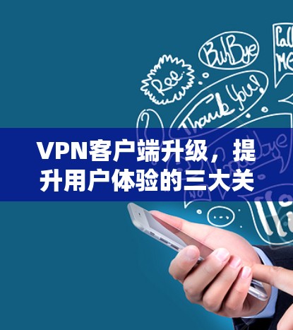VPN客户端升级,提升用户体验的三大关键步骤 VPN客户端升级,提升用户体验的三大关键步骤