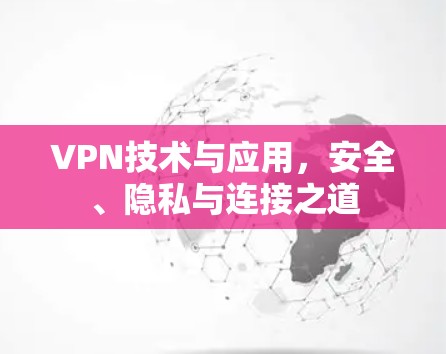 VPN技术与应用,安全、隐私与连接之道 VPN技术与应用,安全、隐私与连接之道
