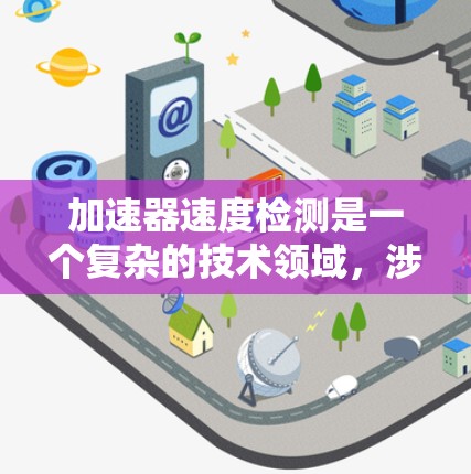 加速器速度检测是一个复杂的技术领域,涉及多个方面,从传感器设计到数据处理和应用。以下是对该技术的详细总结 加速器速度检测是一个复杂的技术领域,涉及多个方面,从传感器设计到数据处理和应用。以下是对该技术的详细总结