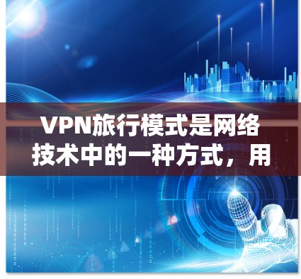 VPN旅行模式是网络技术中的一种方式,用于在线观看视频内容。以下是对VPN旅行模式的详细分析 VPN旅行模式是网络技术中的一种方式,用于在线观看视频内容。以下是对VPN旅行模式的详细分析