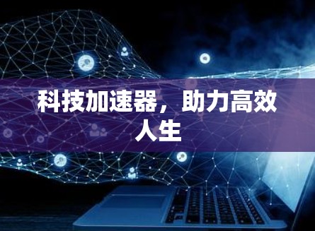 科技加速器,助力高效人生 科技加速器,助力高效人生