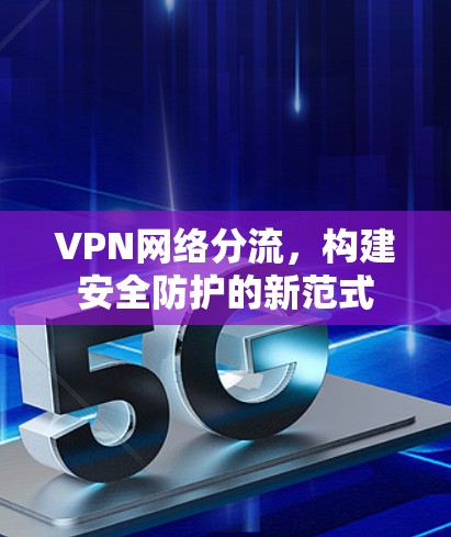 VPN网络分流，构建安全防护的新范式