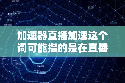加速器直播加速这个词可能指的是在直播过程中使用一些工具或软件来加速直播内容的传输。这些工具通常包括加速器、转换器或处理工具,旨在提高直播效果或减少延迟 加速器直播加速这个词可能指的是在直播过程中使用一些工具或软件来加速直播内容的传输。这些工具通常包括加速器、转换器或处理工具,旨在提高直播效果或减少延迟