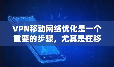 VPN移动网络优化是一个重要的步骤,尤其是在移动设备上使用VPN时,确保网络稳定和安全是非常重要的。以下是一些关于VPN移动网络优化的实用建议 VPN移动网络优化是一个重要的步骤,尤其是在移动设备上使用VPN时,确保网络稳定和安全是非常重要的。以下是一些关于VPN移动网络优化的实用建议
