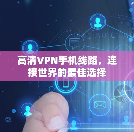 高清VPN手机线路,连接世界的最佳选择 高清VPN手机线路,连接世界的最佳选择