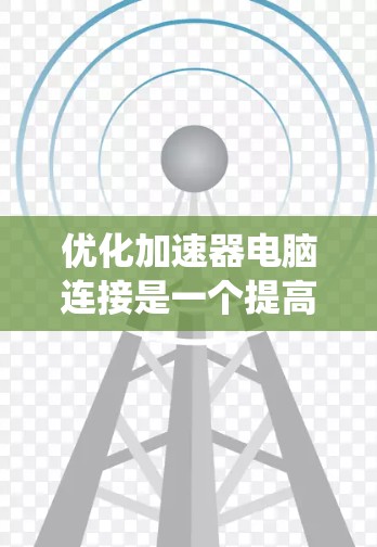 优化加速器电脑连接是一个提高下载效率和系统性能的过程,需要综合考虑多个因素。以下是一步步的优化方法 优化加速器电脑连接是一个提高下载效率和系统性能的过程,需要综合考虑多个因素。以下是一步步的优化方法