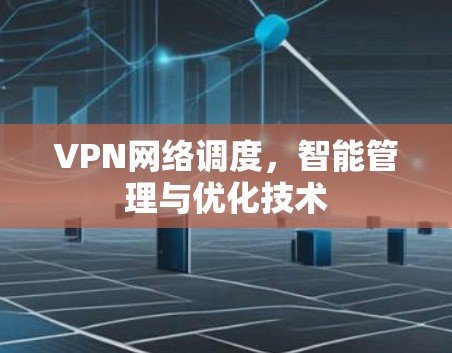 VPN网络调度,智能管理与优化技术 VPN网络调度,智能管理与优化技术