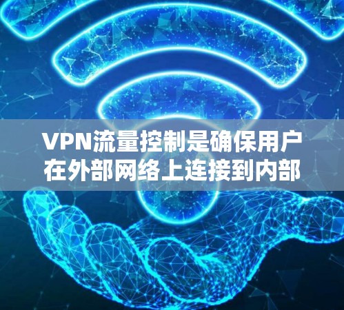 VPN流量控制是确保用户在外部网络上连接到内部VPN服务器时,能够控制流量大小、速度和范围,以保护数据安全和网络性能。以下是关于如何理解并使用VPN流量控制的详细步骤 VPN流量控制是确保用户在外部网络上连接到内部VPN服务器时,能够控制流量大小、速度和范围,以保护数据安全和网络性能。以下是关于如何理解并使用VPN流量控制的详细步骤